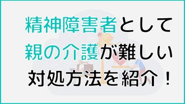 精神障害者として親の介護をするのが難しい場合の対応方法を紹介