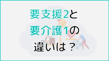 要支援2と要介護1の違いとは? 違いが生まれるポイントやサービスの違いまで解説