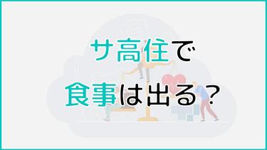 サ高住(サービス付き高齢者向け住宅)は食事を提供してくれる?入居前に確認しておきたいポイントも紹介!