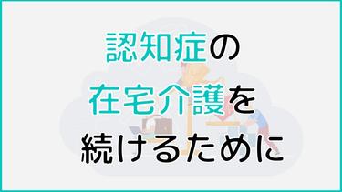 認知症の在宅介護でイライラしないために!認知症の症状への対応や介護の負担軽減方法を紹介!