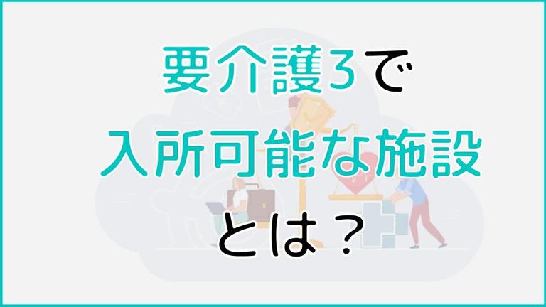 要介護3の方が入れる施設は?