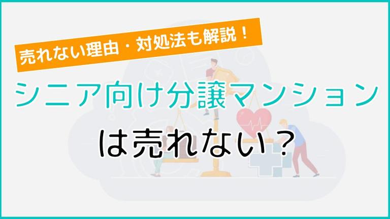 シニア向け分譲マンションは売れない?売れない理由とその対処法も詳しく解説!