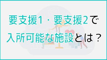 要支援1・要支援2で入れる施設とは?入居条件や費用、タイプ別施設診断も!