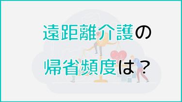 遠距離介護の帰省頻度はどれくらい?毎月帰省しなければいけないのか?