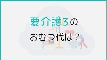 要介護3の認定を受けた方のおむつ代は?