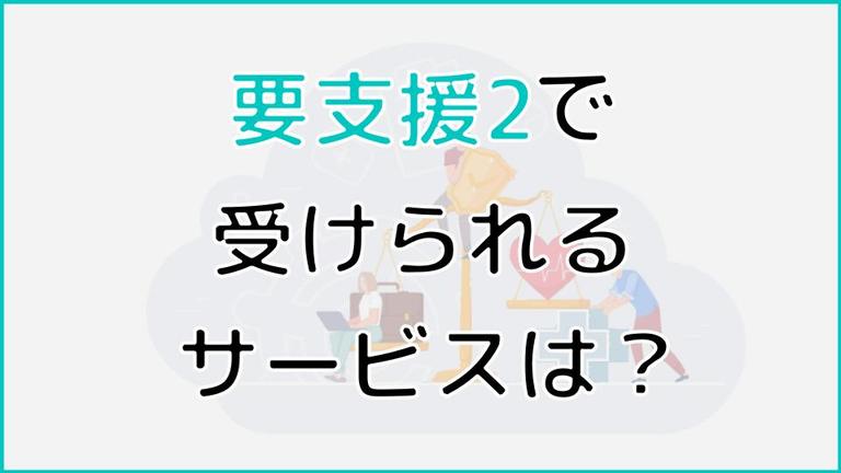 要支援2で受けられるサービス一覧|よく使われているサービスなどもご紹介