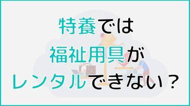 特養(特別養護老人ホーム)では福祉用具がレンタルできない?特養で福祉用具を利用する方法を紹介!