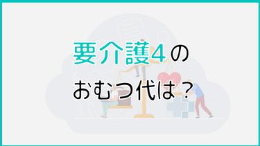 要介護4の認定を受けた方のおむつ代は?おむつ代を抑える方法についても解説