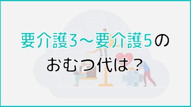 要介護3~要介護5の認定を受けた人のおむつ代は?おむつ代を抑える方法についても解説!