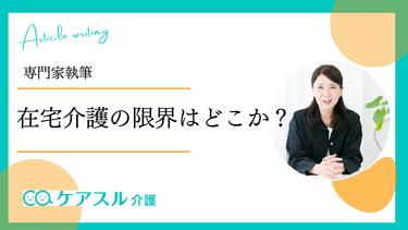 【専門家執筆】在宅介護の限界はどこ?限界を見極めるポイントを専門家が解説!