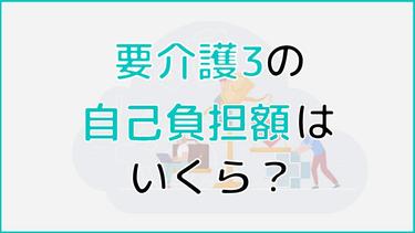 要介護3での自己負担額はいくら? 自己負担額を抑える方法も紹介