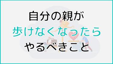 親が歩けなくなったらやるべきことを紹介! 医療・介護の必要性や今後の方針についても解説