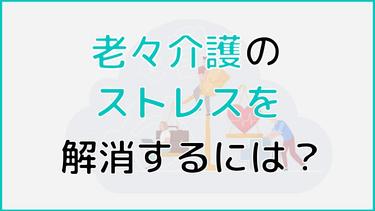 老老介護によるストレスを解消するには?ストレスの原因やその解消法を解説!