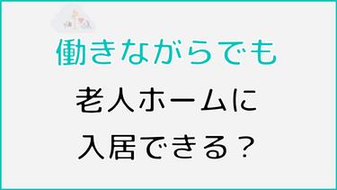 働きながら老人ホームに入居することはできる? 実際に入居できる老人ホームの種類も紹介
