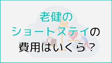 老健のショートステイの費用はいくら?費用の料金表から安く利用するための制度まで詳しく解説!