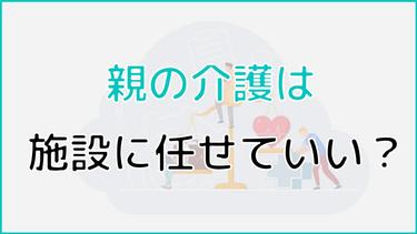 親の介護は施設に任せるべき!正しいと言える4つの理由を解説