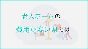 老人ホームの費用が安い県はどこ?費用が安い施設種類なども紹介!