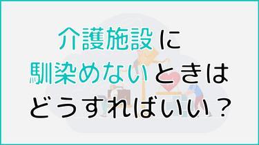介護施設に馴染めないときはどうすればいい?施設に馴染めない原因や馴染めない場合の対処法まで詳しく解説
