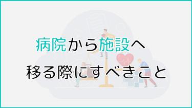 病院から施設へ移る際にすべきことやその流れ|移行先の施設や移行時の問題についても解説