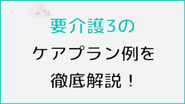要介護3のケアプラン例を紹介! 気になる費用やよく利用されるサービスまで詳しく解説