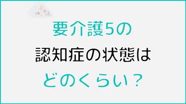 要介護5の認知症の状態はどのくらい? 症状や基準を分かりやすく解説