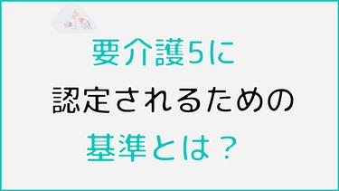 要介護5に認定される基準とは? 認定の基準や条件について詳しく解説