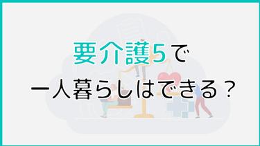 要介護5で一人暮らしはできる?一人暮らしのリスクや家族ができることについても解説