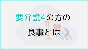 要介護4の方の食事はどうすればいい?食事形態や食事について留意しておくべきことも解説