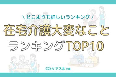 在宅介護で大変なことランキングTOP10|状況別の介護負担と対処法を詳細に解説