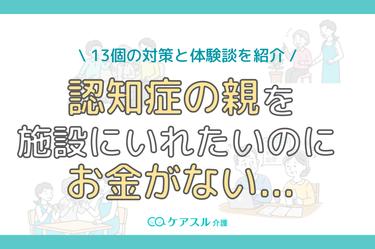 認知症の家族がお金がなくても施設に入れる方法を実例とともに解説