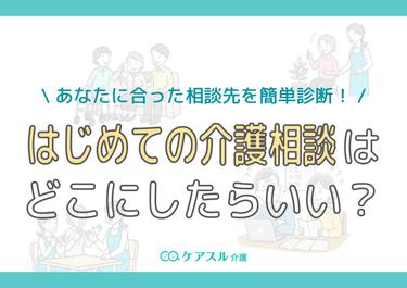 はじめの介護相談はどこにしたらいい?あなたに合った相談先を簡単診断!
