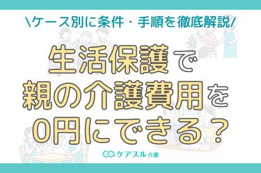 親の介護費用を生活保護で賄いたい!│2ケース別に条件・手順を徹底解説!