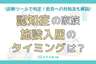 【診断付き】認知症の家族を施設に入れるタイミングとは?抵抗されたときの対処法まで解説