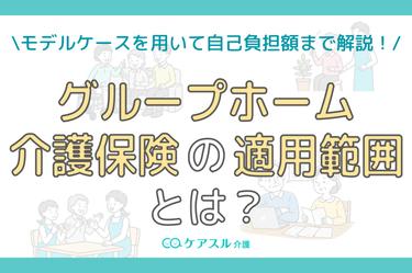 グループホーム介護保険│適用範囲と自己負担額をモデルケースで解説!