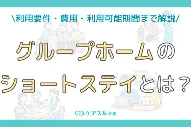 【完全版】グループホームのショートステイとは?利用要件・費用・期間まで解説