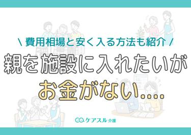 親を施設に入れたいがお金がない…費用相場と安く入れる対処法を解説