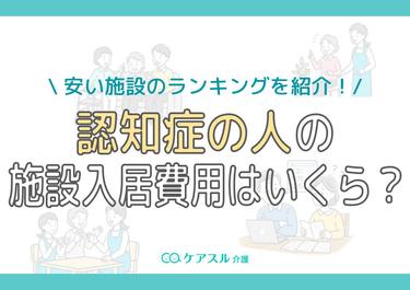認知症の人の施設入居費用はいくら?安い施設のランキングを紹介!